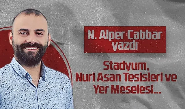 Hedef Halk Gazetesi Samsunspor Köşe Yazarı Noyan Alper Cabbar: Stadyum, Nuri Asan Tesisleri ve Yer Meselesi...