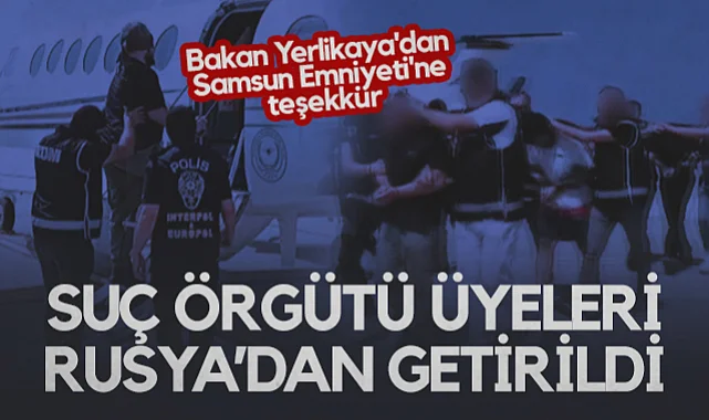 Suç Örgütü Üyeleri Rusya’dan Getirildi: Bakan Yerlikaya'dan Samsun Emniyeti'ne Teşekkür