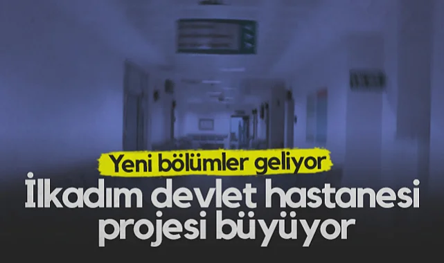 İlkadım Devlet Hastanesi Projesi Büyüyor: Yeni Bölümler Eklendi