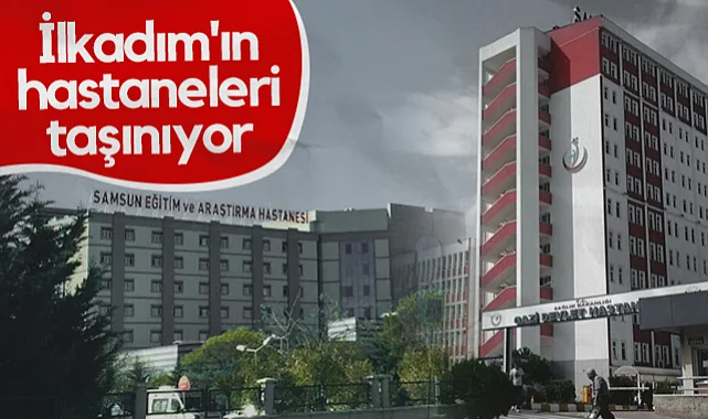 İlkadım'ın Hastaneleri Taşınıyor!