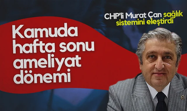 Kamuda Hafta Sonu Ameliyat Dönemi, CHP'li Murat Çan Sağlık Sistemini Eleştirdi