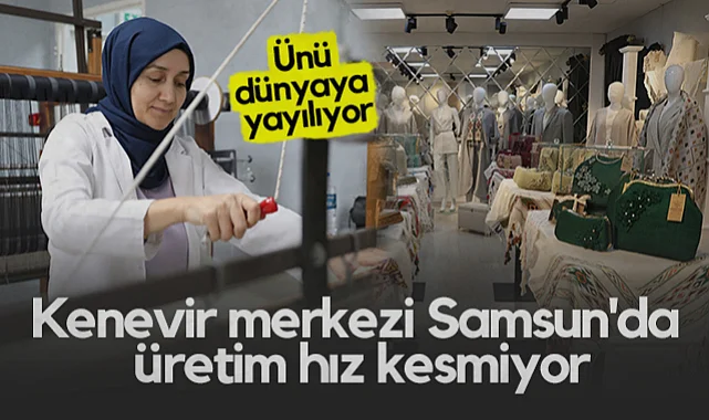 Kenevir Merkezi Samsun'da Üretim Hız Kesmiyor: Ünü Dünyaya Yayılıyor