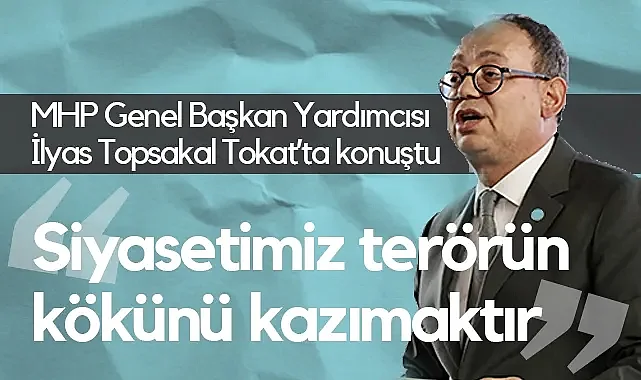MHP Genel Başkan Yardımcısı İlyas Topsakal Tokat'ta Konuştu: Siyasetimiz Terörün Kökünü Kazımaktır