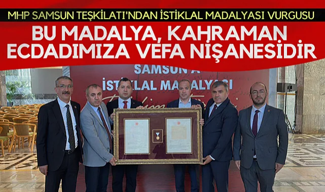 MHP Samsun Teşkilatı'ndan İstiklal Madalyası Vurgusu: Bu Madalya Kahraman Ecdadımıza Vefa Nişanesidir
