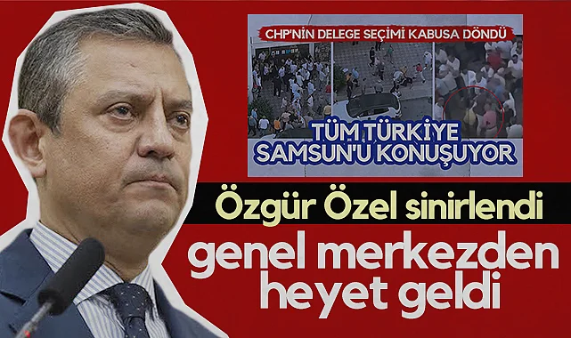 Samsun'da Olaylı Delege Seçiminden Sonra CHP Lideri Özgür Özel Sinirlendi, Genel Merkezden Heyet Geldi