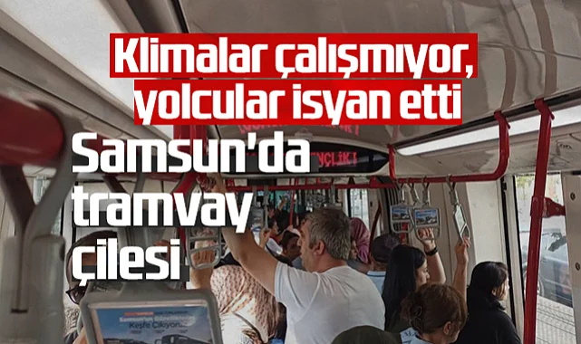 Samsun'da Tramvay Çilesi: Klimalar Çalışmıyor, Yolcular İsyan Etti
