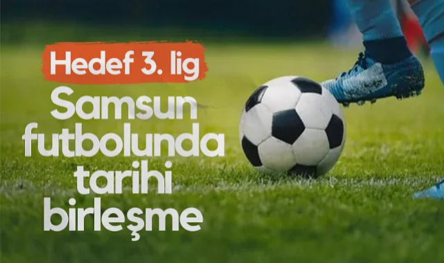 Samsun Futbolunda Tarihi Birleşme: Hedef 3. Lig