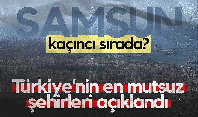 Samsun Kaçıncı Sırada? Türkiye'nin En Mutsuz Şehirleri Açıklandı