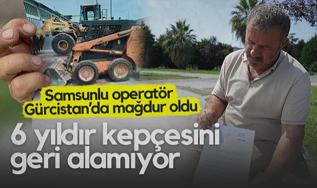 Samsunlu Operatör Gürcistan'da Mağduriyet Yaşadı: 6 Yıldır Kepçesini Geri Almaya Çalışıyor