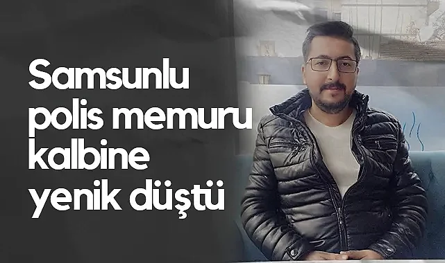 Samsunlu Polis Memuru Kalp Krizi Sonucu Hayatını Kaybetti