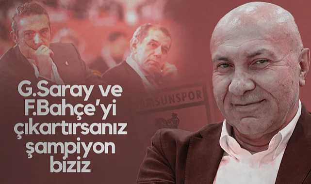 Samsunspor Başkanı Yüksel Yıldırım: Galatasaray ve Fenerbahçe'yi Çıkartırsanız Şampiyon Biziz