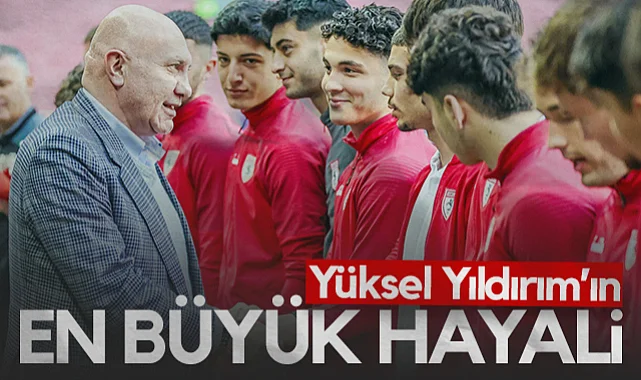Samsunspor Başkanı Yüksel Yıldırım'ın En Büyük Hayali