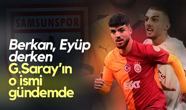 Samsunspor'da İbre Döndü! Berkan Kutlu, Eyüp Aydın Derken Galatasaray'ın O İsmi Gündemde
