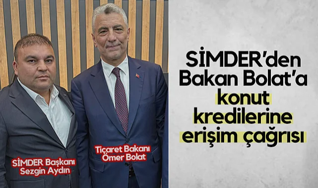 SİMDER'den Ticaret Bakanı Ömer Bolat'a Konut Kredilerine Erişim Çağrısı