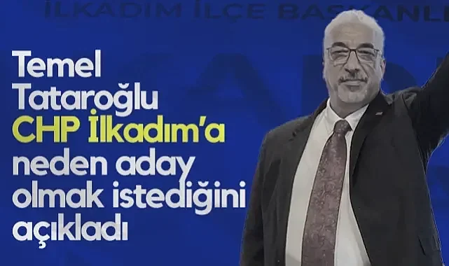 Temel Tataroğlu, CHP İlkadım'a Neden Aday Olmak İstediğini Açıkladı