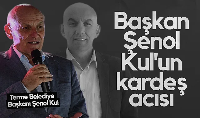 Terme Belediye Başkanı Şenol Kul'un Kardeş Acısı
