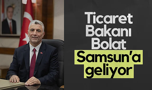 Ticaret Bakanı Ömer Bolat Samsun’a Geliyor 