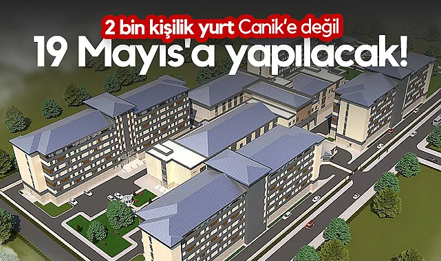 2 Bin Kişilik Yurt Canik’e Değil 19 Mayıs'a Yapılacak!