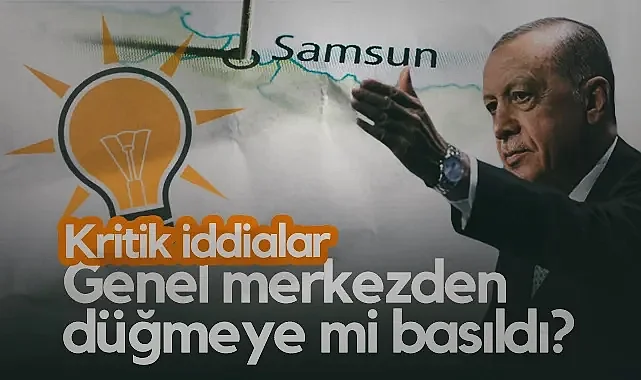 AK Parti Genel Merkezi Samsun İçin Düğmeye mi Bastı?