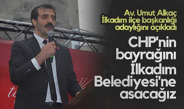 Av. Umut Alkaç İlkadım İlçe Başkan Adaylığını Açıkladı: CHP'nin Bayrağını İlkadım Belediyesi'ne Asacağız