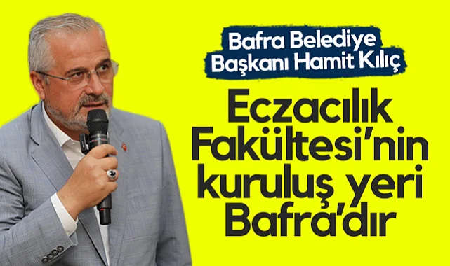 Bafra Belediye Başkanı Hamit Kılıç: Eczacılık Fakültesi’nin Kuruluş Yeri Bafra’dır