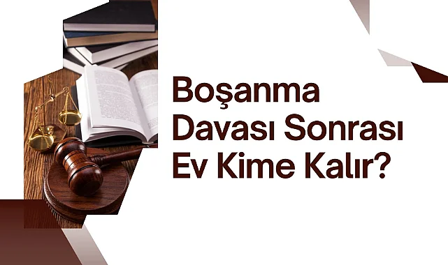 Boşanma Davası Sonrası Ev Kime Kalır?