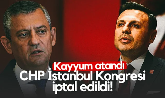 CHP İstanbul Kongresi İptal Edildi: İl Başkanlığına Kayyum Atandı
