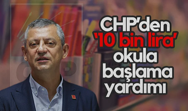 CHP Lideri Özel'den Okula Başlayacak Ailelere Müjde: 10 Bin Lira Yardım Sözü