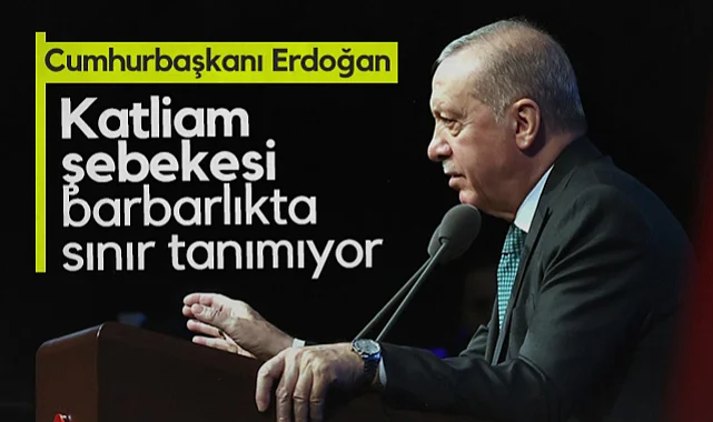  Cumhurbaşkanı Recep Tayyip Erdoğan: Katliam Şebekesi Barbarlıkta Sınır Tanımıyor