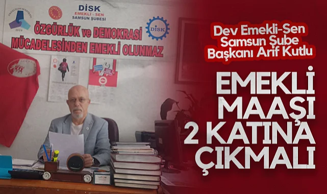 Dev Emekli-Sen Samsun Şube Başkanı Arif Kutlu: Emekli Maaşı 2 Katına Çıkmalı