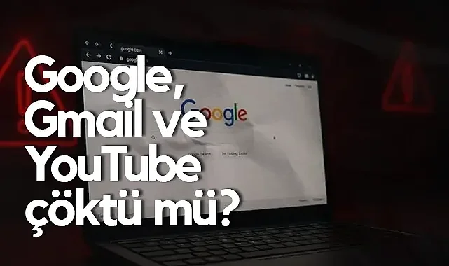 Google, Gmail ve YouTube Çöktü: İşte İlk Açıklamalar