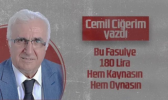 Hedef Halk Gazetesi Köşe Yazarı Cemil Ciğerim: Bu Fasulye 180 Lira Hem Kaynasın Hem Oynasın