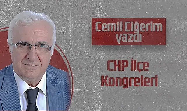 Hedef Halk Gazetesi Köşe Yazarı Cemil Ciğerim: CHP İlçe Kongreleri