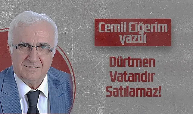 Hedef Halk Gazetesi Köşe Yazarı Cemil Ciğerim: Dürtmen Vatandır Satılamaz!