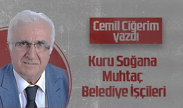 Hedef Halk Gazetesi Köşe Yazarı Cemil Ciğerim: Kuru Soğana Muhtaç Belediye İşçileri