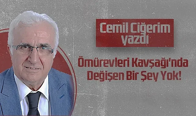 Hedef Halk Gazetesi Köşe Yazarı Cemil Ciğerim: Ömürevleri Kavşağı'nda Değişen Bir Şey Yok!