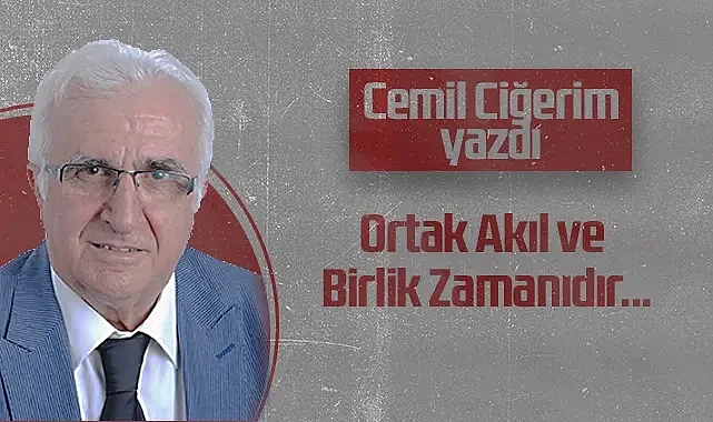 Hedef Halk Gazetesi Köşe Yazarı Cemil Ciğerim: Ortak Akıl ve Birlik Zamanıdır...