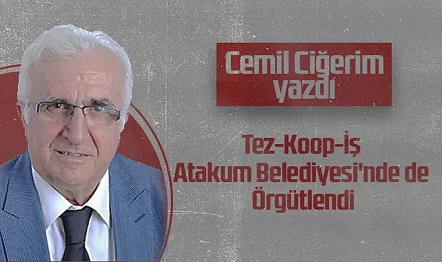 Hedef Halk Gazetesi Köşe Yazarı Cemil Ciğerim: Tez-Koop-İş Atakum Belediyesi'nde De Örgütlendi
