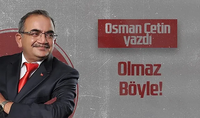 Hedef Halk Gazetesi Köşe Yazarı Osman Çetin: Olmaz Böyle!