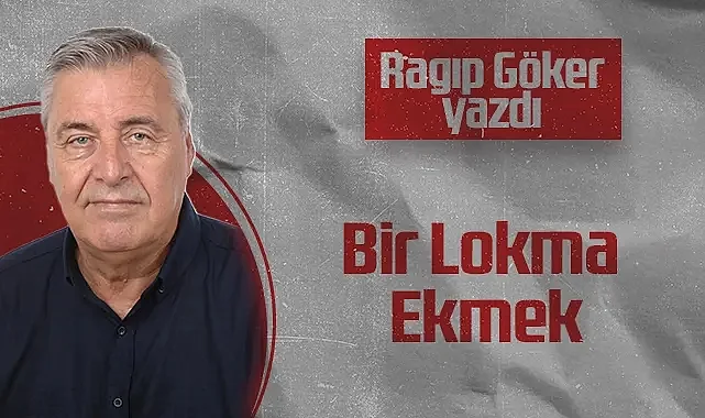 Hedef Halk Gazetesi Köşe Yazarı Ragıp Göker: Bir Lokma Ekmek