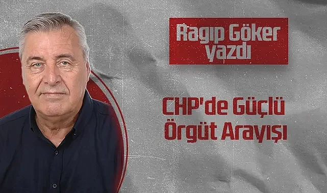 Hedef Halk Gazetesi Köşe Yazarı Ragıp Göker: CHP'de Güçlü Örgüt Arayışı