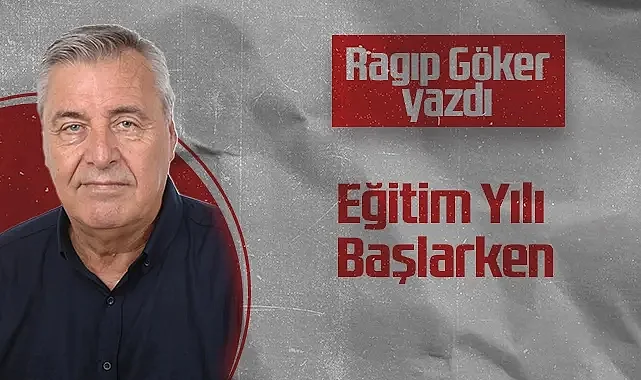 Hedef Halk Gazetesi Köşe Yazarı Ragıp Göker: Eğitim Yılı Başlarken