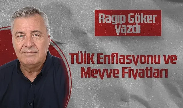 Hedef Halk Gazetesi Köşe Yazarı Ragıp Göker: TÜİK Enflasyonu ve Meyve Fiyatları