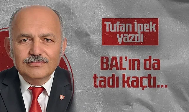 Hedef Halk Gazetesi Köşe Yazarı Tufan İpek: BAL'ın da Tadı Kaçtı...