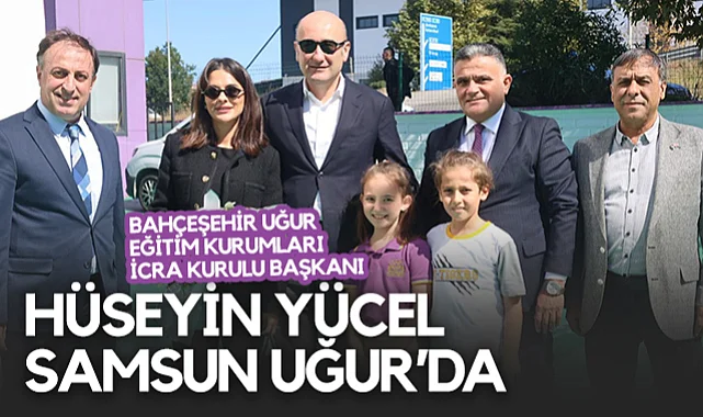 Bahçeşehir Uğur Eğitim Kurumları İcra Kurulu Başkanı Hüseyin Yücel Samsun Uğur'da 