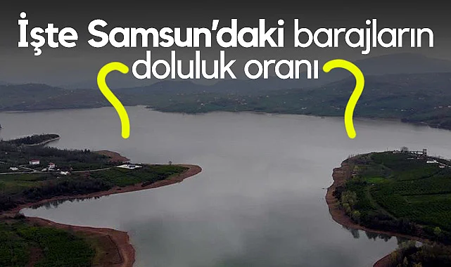İşte Samsun’daki Barajların Doluluk Oranı