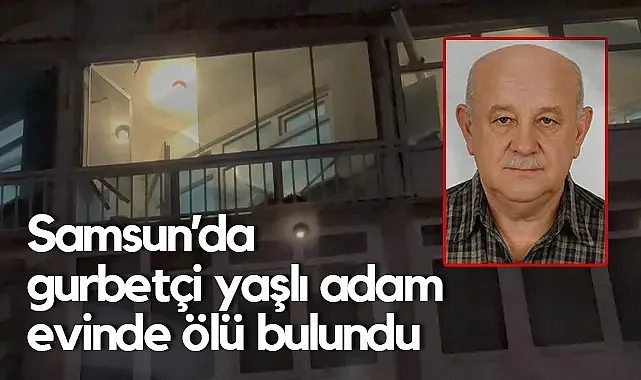 İsviçre’den Gelen Gurbetçi Samsun’daki Evinde Ölü Bulundu