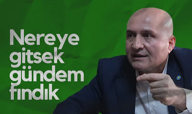 İYİ Partili Erhan Usta: Nereye Gitsek Gündem Fındık