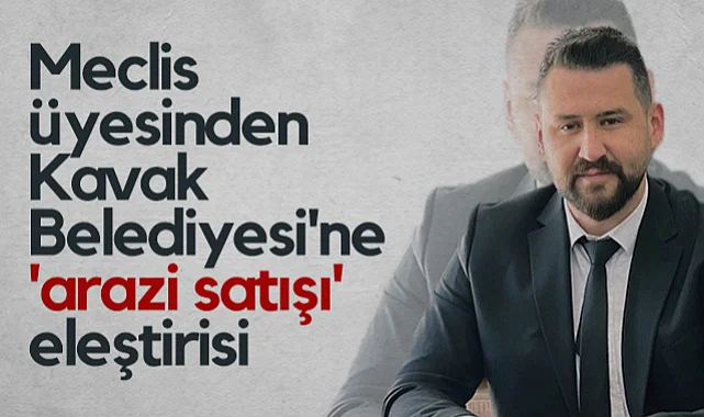 AK Partili Meclis Üyesinden Kavak Belediyesi'ne Arazi Satışı Eleştirisi