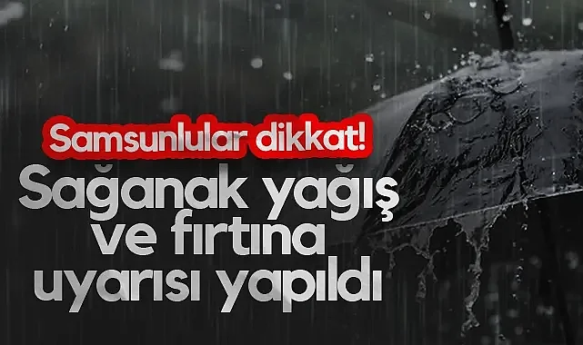 Samsunlular Dikkat! Sağanak Yağış ve Fırtına Uyarısı Yapıldı